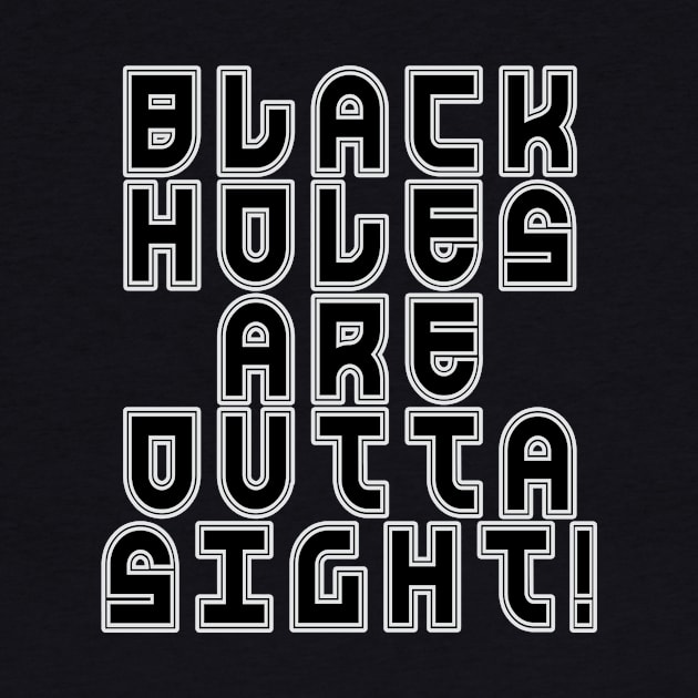 Black Holes are Outta Sight! Astronomy Humor by Scarebaby